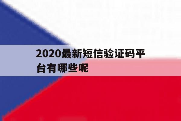 2020最新短信验证码平台有哪些呢 2020最新短信验证码平台有哪些呢