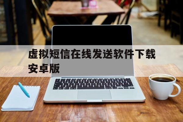 关于虚拟短信在线发送软件下载安卓版的信息 关于虚拟短信在线发送软件下载安卓版的信息