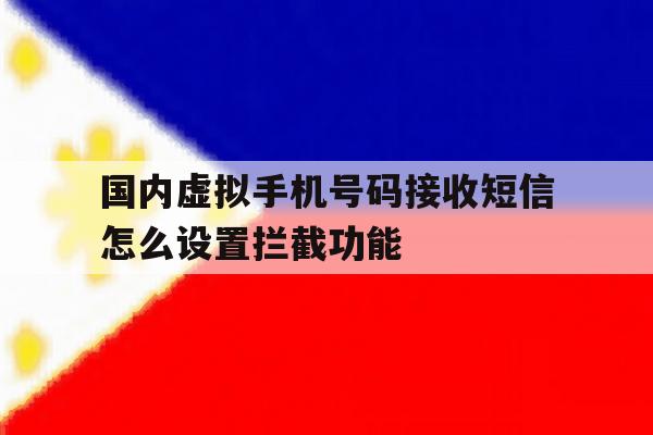 国内虚拟手机号码接收短信怎么设置拦截功能 国内虚拟手机号码接收短信怎么设置拦截功能