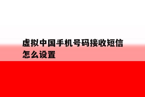 虚拟中国手机号码接收短信怎么设置 虚拟中国手机号码接收短信怎么设置