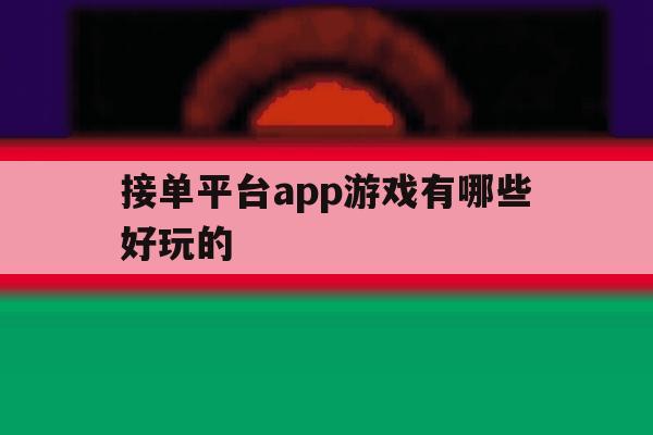 接单平台app游戏有哪些好玩的 接单平台app游戏有哪些好玩的