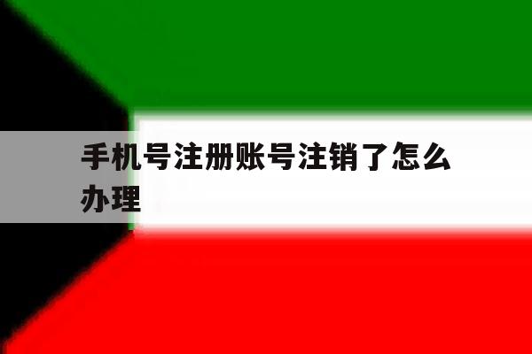 手机号注册账号注销了怎么办理 手机号注册账号注销了怎么办理