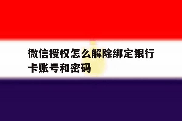 微信授权怎么解除绑定银行卡账号和密码的简单介绍 微信授权怎么解除绑定银行卡账号和密码的简单介绍