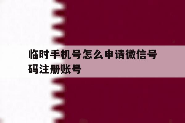 临时手机号怎么申请微信号码注册账号 临时手机号怎么申请微信号码注册账号
