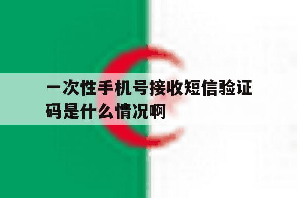 一次性手机号接收短信验证码是什么情况啊的简单介绍 一次性手机号接收短信验证码是什么情况啊的简单介绍