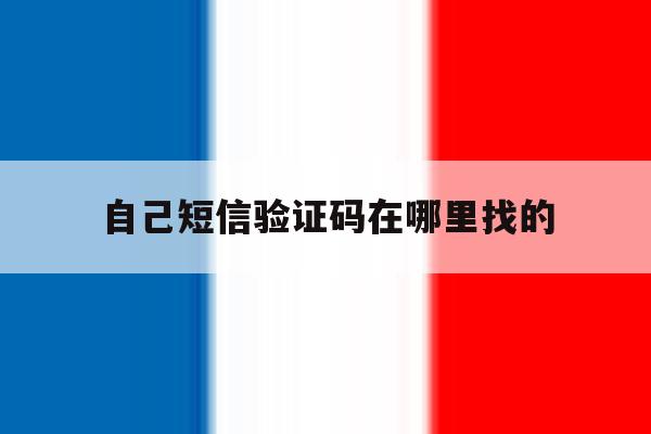 自己短信验证码在哪里找的 自己短信验证码在哪里找的