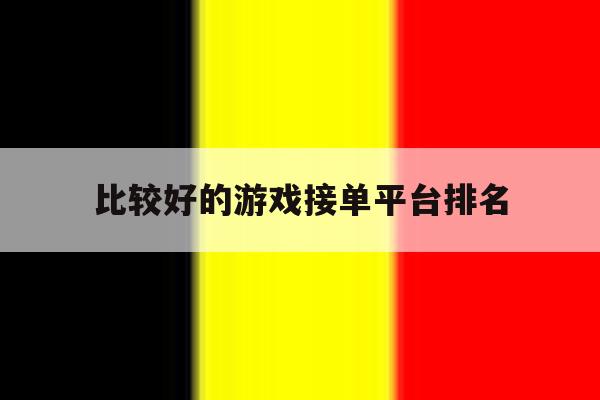 比较好的游戏接单平台排名 比较好的游戏接单平台排名