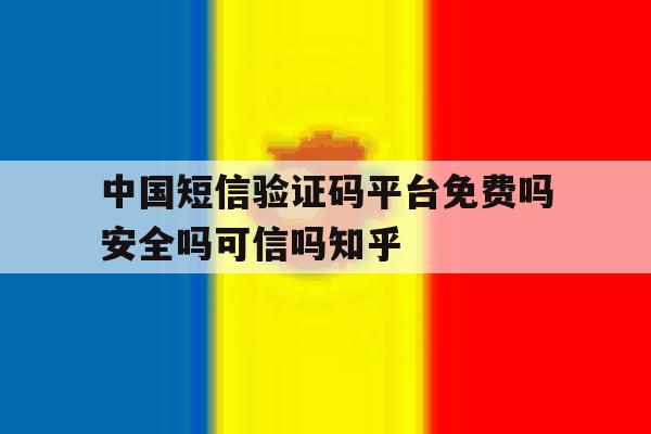 关于中国短信验证码平台免费吗安全吗可信吗知乎的信息 关于中国短信验证码平台免费吗安全吗可信吗知乎的信息