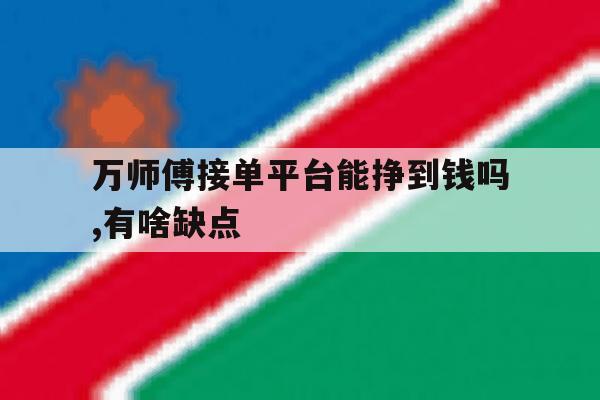 万师傅接单平台能挣到钱吗,有啥缺点 万师傅接单平台能挣到钱吗,有啥缺点