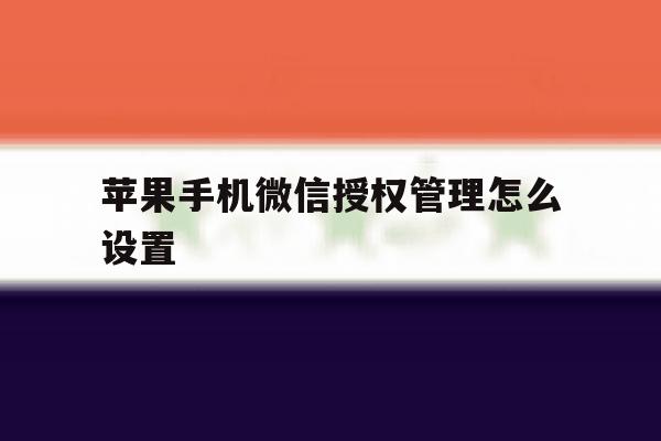 苹果手机微信授权管理怎么设置 苹果手机微信授权管理怎么设置