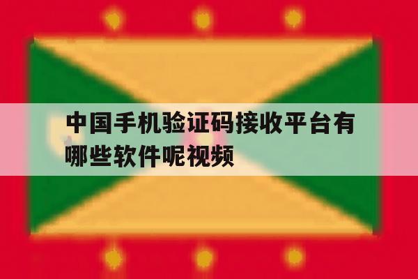 中国手机验证码接收平台有哪些软件呢视频 中国手机验证码接收平台有哪些软件呢视频