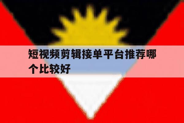 短视频剪辑接单平台推荐哪个比较好 短视频剪辑接单平台推荐哪个比较好