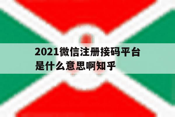 2021微信注册接码平台是什么意思啊知乎的简单介绍 2021微信注册接码平台是什么意思啊知乎的简单介绍