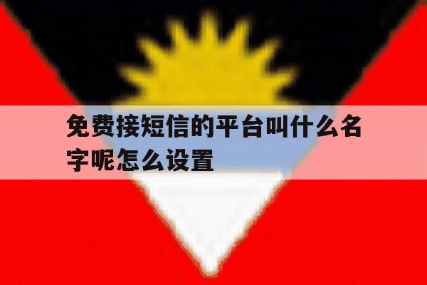 免费接短信的平台叫什么名字呢怎么设置 免费接短信的平台叫什么名字呢怎么设置