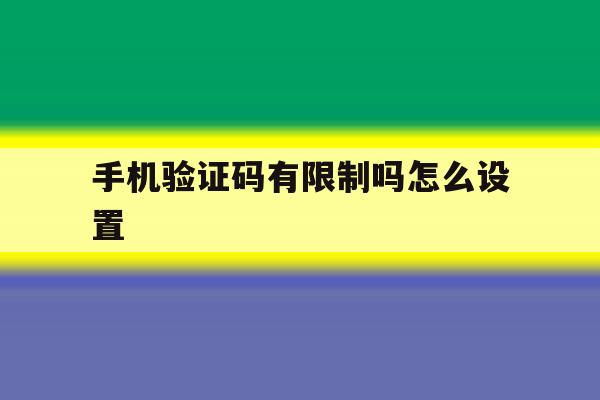 手机验证码有限制吗怎么设置 手机验证码有限制吗怎么设置