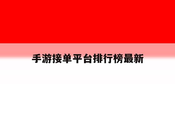 手游接单平台排行榜最新 手游接单平台排行榜最新