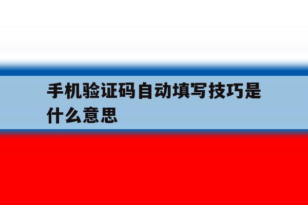 手机验证码自动填写技巧是什么意思 手机验证码自动填写技巧是什么意思