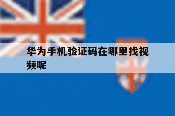 华为手机验证码在哪里找视频呢 华为手机验证码在哪里找视频呢