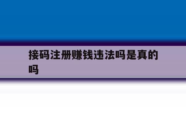 接码注册赚钱违法吗是真的吗 接码注册赚钱违法吗是真的吗