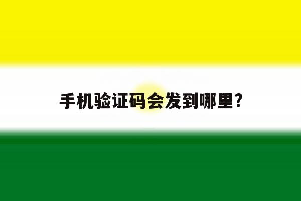 手机验证码会发到哪里? 手机验证码会发到哪里?