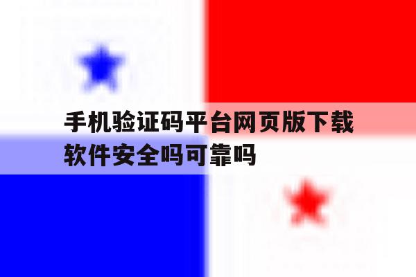 手机验证码平台网页版下载软件安全吗可靠吗 手机验证码平台网页版下载软件安全吗可靠吗