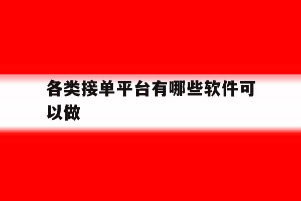 各类接单平台有哪些软件可以做 各类接单平台有哪些软件可以做