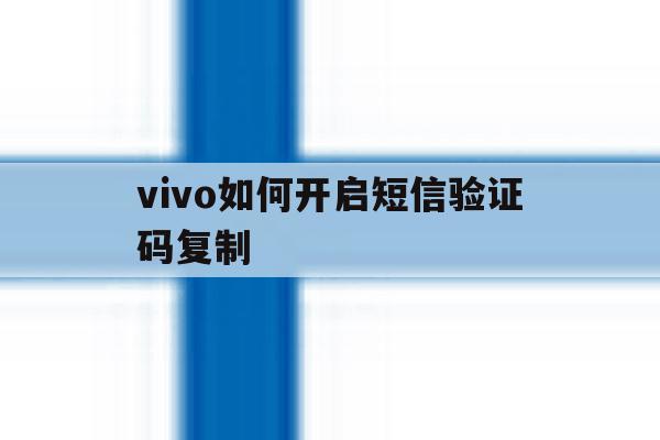 vivo如何开启短信验证码复制 vivo如何开启短信验证码复制