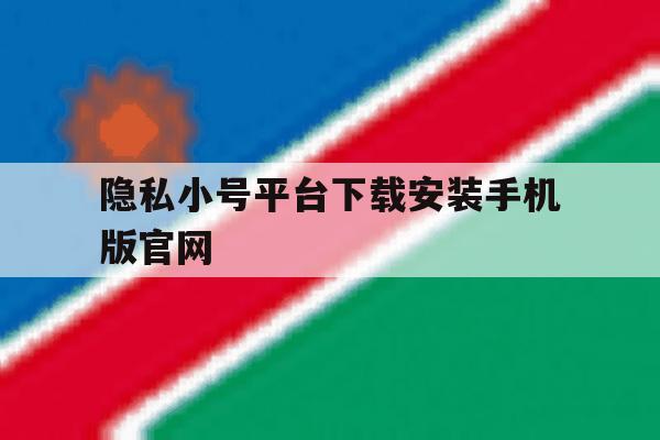 隐私小号平台下载安装手机版官网的简单介绍 隐私小号平台下载安装手机版官网的简单介绍