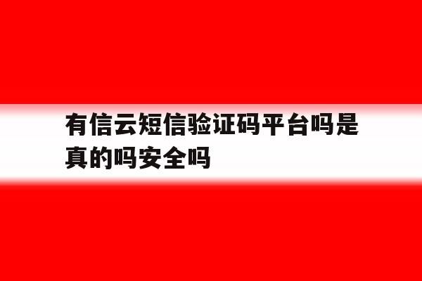 有信云短信验证码平台吗是真的吗安全吗的简单介绍 有信云短信验证码平台吗是真的吗安全吗的简单介绍