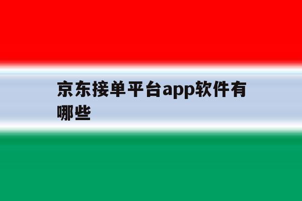 京东接单平台app软件有哪些 京东接单平台app软件有哪些