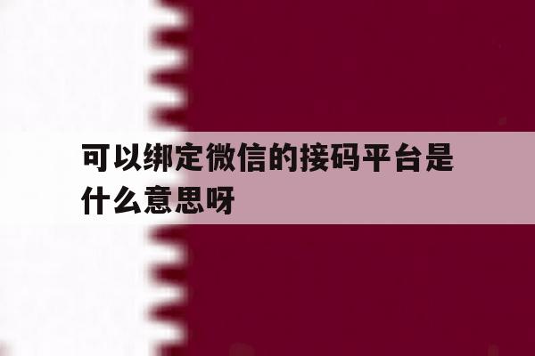 关于可以绑定微信的接码平台是什么意思呀的信息 关于可以绑定微信的接码平台是什么意思呀的信息