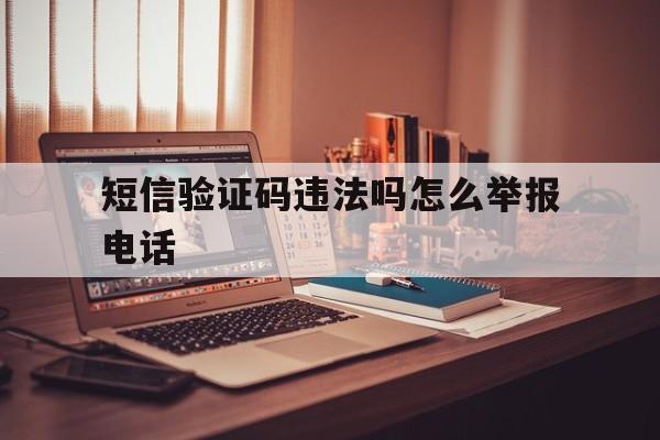 短信验证码违法吗怎么举报电话 短信验证码违法吗怎么举报电话
