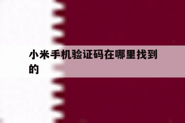 小米手机验证码在哪里找到的 小米手机验证码在哪里找到的