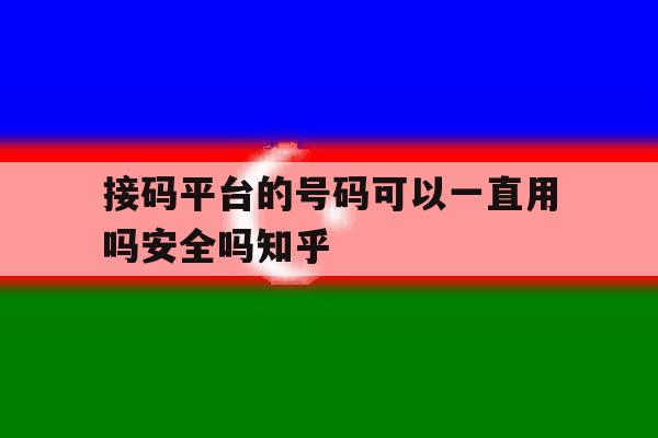 接码平台的号码可以一直用吗安全吗知乎的简单介绍 接码平台的号码可以一直用吗安全吗知乎的简单介绍