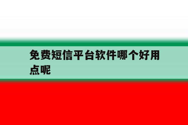 免费短信平台软件哪个好用点呢 免费短信平台软件哪个好用点呢