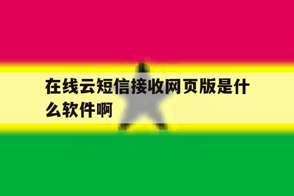 包含在线云短信接收网页版是什么软件啊的词条 包含在线云短信接收网页版是什么软件啊的词条