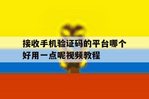 包含接收手机验证码的平台哪个好用一点呢视频教程的词条 包含接收手机验证码的平台哪个好用一点呢视频教程的词条