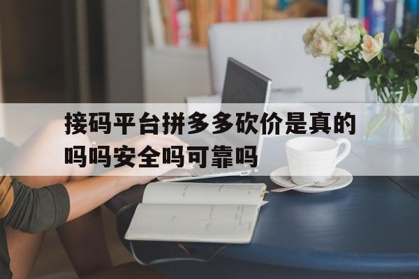 接码平台拼多多砍价是真的吗吗安全吗可靠吗的简单介绍 接码平台拼多多砍价是真的吗吗安全吗可靠吗的简单介绍