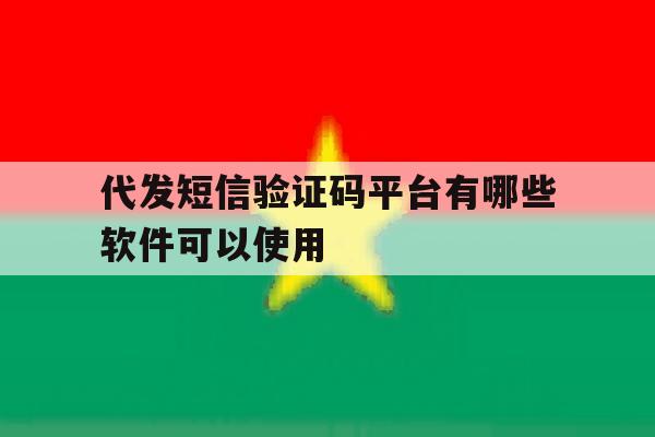 代发短信验证码平台有哪些软件可以使用 代发短信验证码平台有哪些软件可以使用