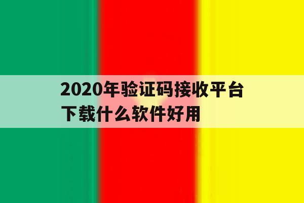 2020年验证码接收平台下载什么软件好用 2020年验证码接收平台下载什么软件好用