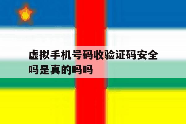 虚拟手机号码收验证码安全吗是真的吗吗的简单介绍 虚拟手机号码收验证码安全吗是真的吗吗的简单介绍