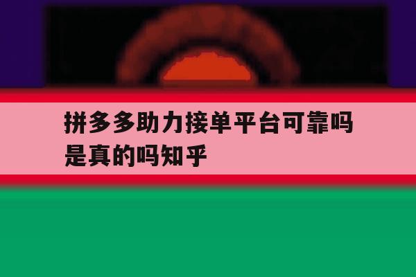 包含拼多多助力接单平台可靠吗是真的吗知乎的词条 包含拼多多助力接单平台可靠吗是真的吗知乎的词条
