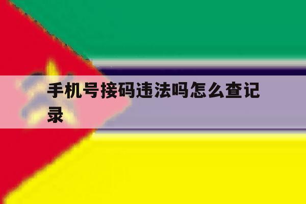 手机号接码违法吗怎么查记录 手机号接码违法吗怎么查记录