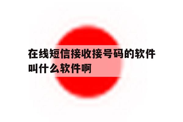 在线短信接收接号码的软件叫什么软件啊 在线短信接收接号码的软件叫什么软件啊