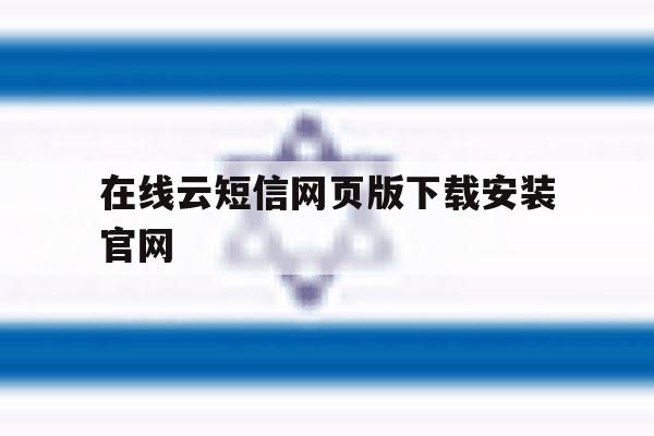 在线云短信网页版下载安装官网的简单介绍 在线云短信网页版下载安装官网的简单介绍