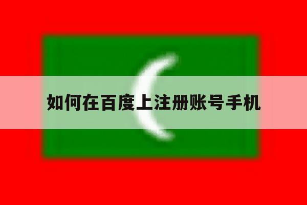 如何在百度上注册账号手机 如何在百度上注册账号手机