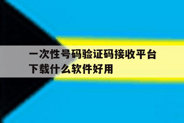 一次性号码验证码接收平台下载什么软件好用的简单介绍 一次性号码验证码接收平台下载什么软件好用的简单介绍