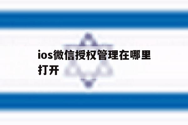 ios微信授权管理在哪里打开 ios微信授权管理在哪里打开