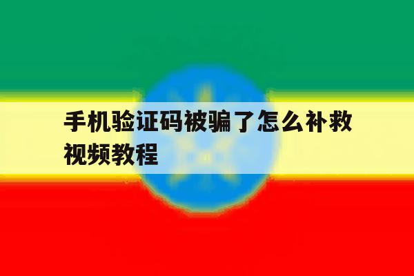 手机验证码被骗了怎么补救视频教程 手机验证码被骗了怎么补救视频教程