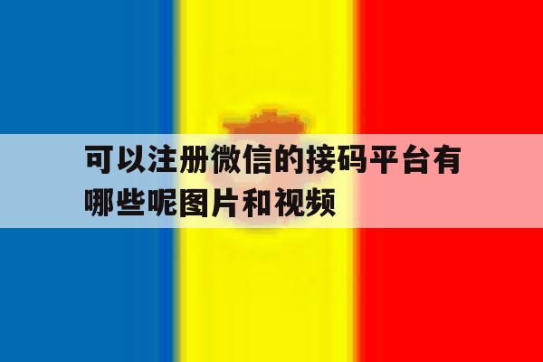 可以注册微信的接码平台有哪些呢图片和视频 可以注册微信的接码平台有哪些呢图片和视频